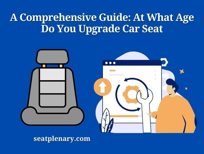 a comprehensive guide at what age do you upgrade car seat