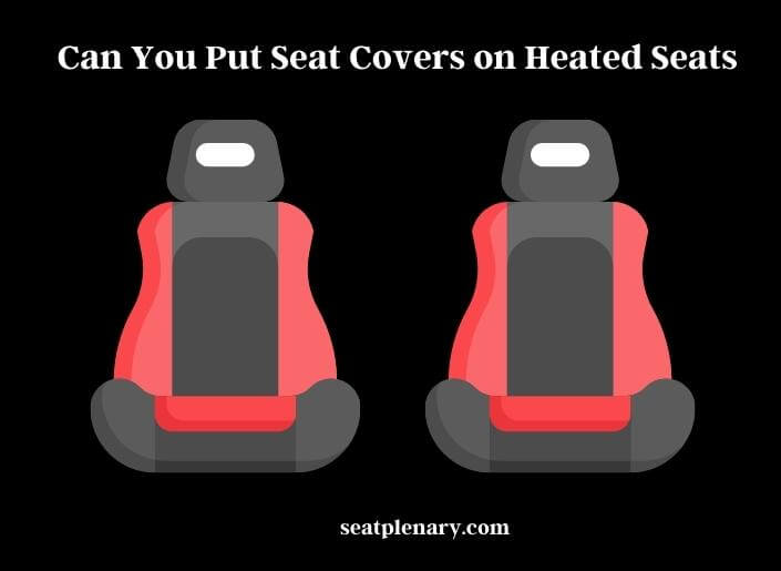 can you put seat covers on heated seats