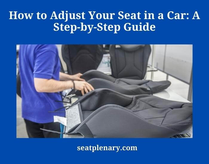 how to adjust your seat in a car a step-by-step guide