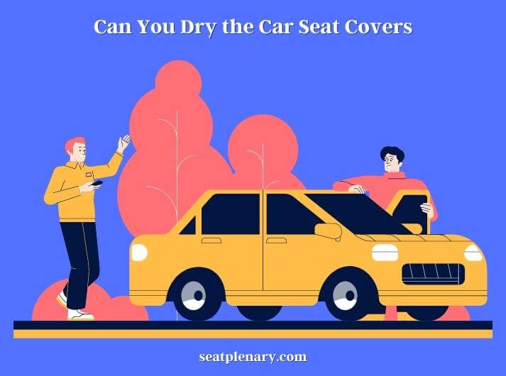 can you dry the car seat covers