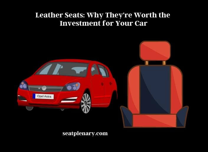 leather seats why they're worth the investment for your car