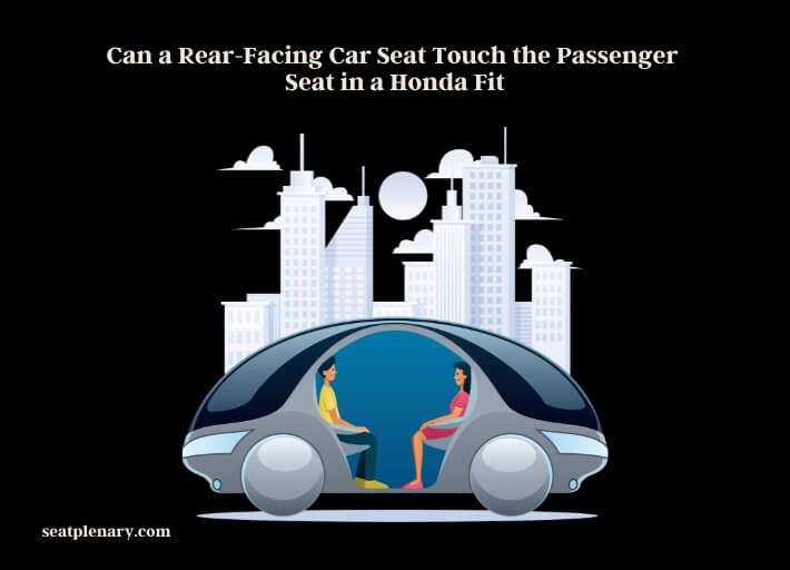can a rear-facing car seat touch the passenger seat in a honda fit