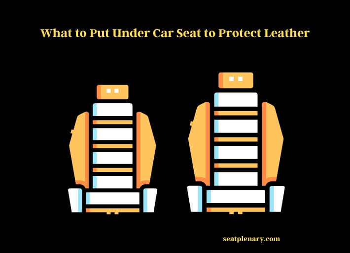 what to put under car seat to protect leather