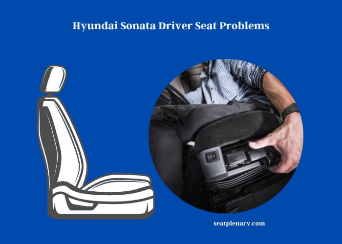 hyundai sonata driver seat problems
