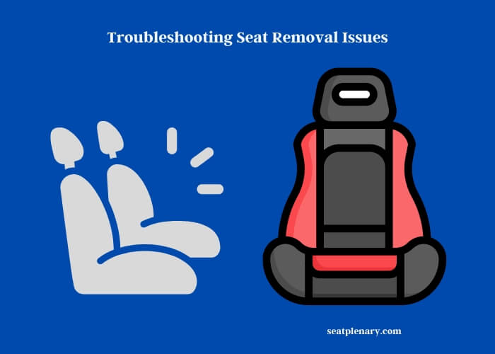 troubleshooting seat removal issues