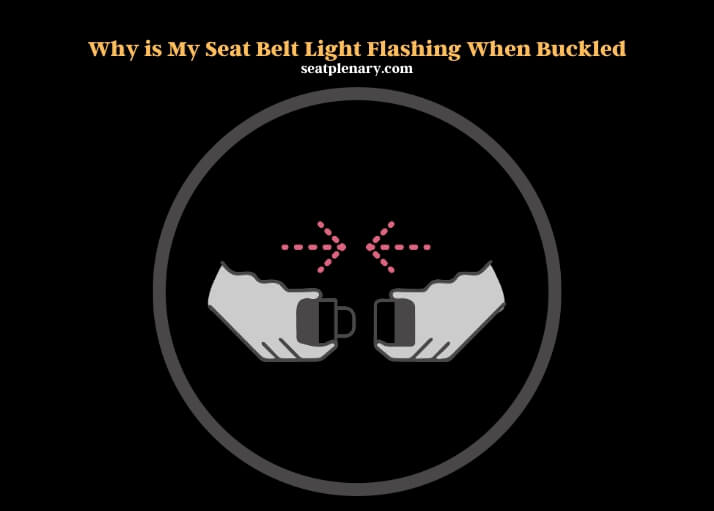 why is my seat belt light flashing when buckled