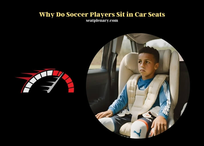 why do soccer players sit in car seats