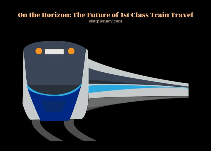 on the horizon the future of 1st class train travel